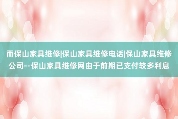 而保山家具维修|保山家具维修电话|保山家具维修公司--保山家具维修网由于前期已支付较多利息