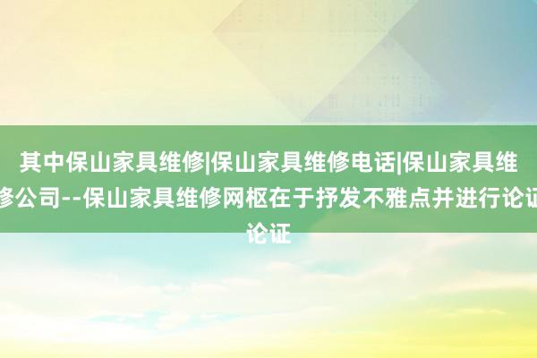 其中保山家具维修|保山家具维修电话|保山家具维修公司--保山家具维修网枢在于抒发不雅点并进行论证