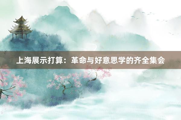 上海展示打算：革命与好意思学的齐全集会