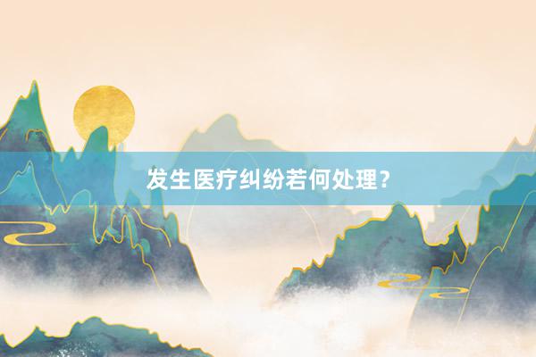发生医疗纠纷若何处理？