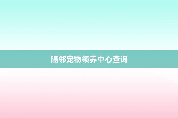 隔邻宠物领养中心查询