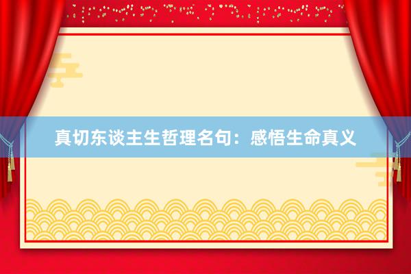 真切东谈主生哲理名句:感悟生命真义